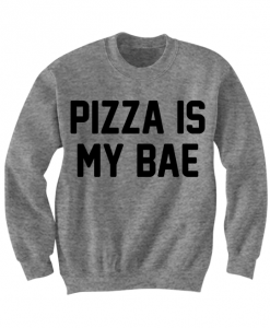 PIZZA SHIRTS PIZZA IS MY BAE SWEATSHIRT