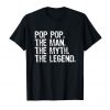 Pop Pop The Man The Myth The Legend Daddy Gift T-Shirt