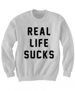 REAL LIFE SUCKS SWEATSHIRT FUNNY SHIRTS