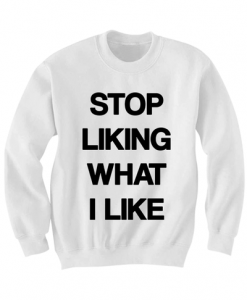 STOP LIKING WHAT I LIKE SWEATSHIRT