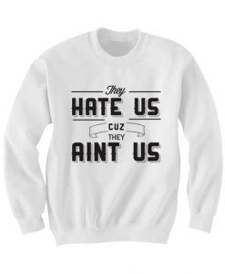 THEY HATE US CUZ THEY AIN'T US SWEATSHIRT