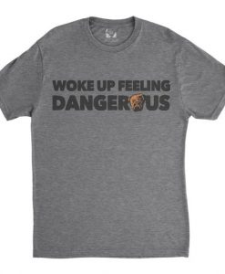 Woke up Feeling Dangerous T Shirt