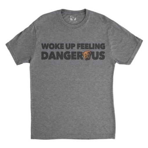 Woke up Feeling Dangerous T Shirt