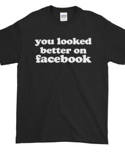 You Looked Better On Facebook T Shirt