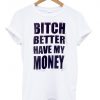 bitch better have my money shirt