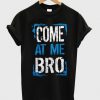 come at me bro tshirt