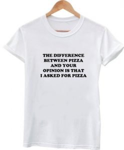 difference between pizza and your opinion tshirt