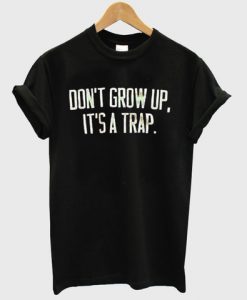 don't grow up it's a trap T shirt