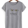 dont worry be happy tshirt