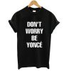 don't worry be yonce T shirt