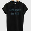 dresser to kill shirt