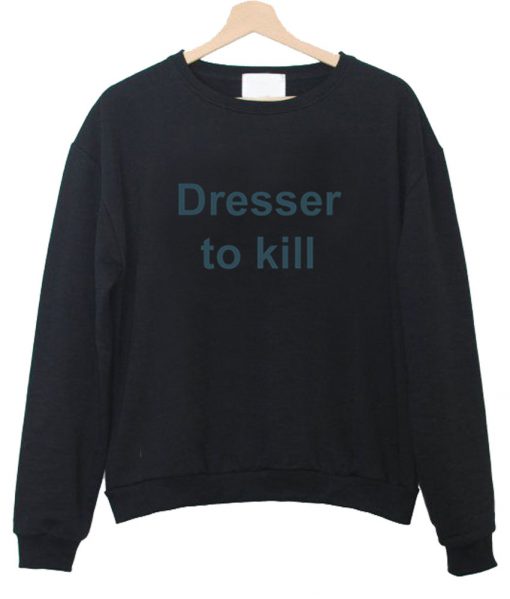 dresser to kill sweatshirt