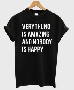 everthing is amazing and nobody is happy shirt