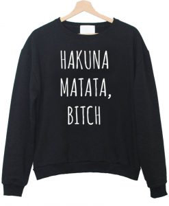 hakuna matata bitch sweatshirt