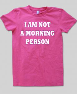 I am not a morning person tshirt