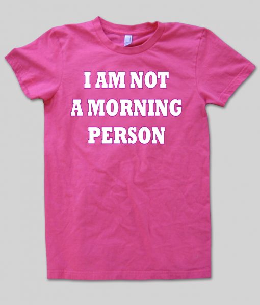 I am not a morning person tshirt