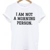 i am not a morning person T shirt