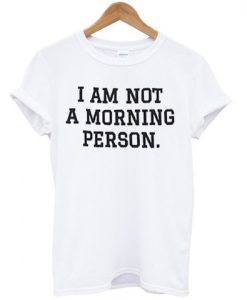 i am not a morning person T shirt