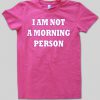 i am not a morning person shirt