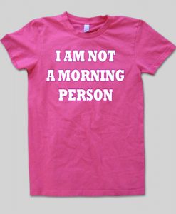 i am not a morning person shirt