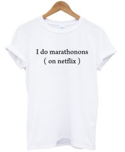 i do marathons on netflix tshirt