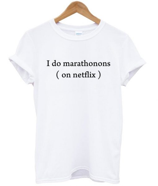 i do marathons on netflix tshirt