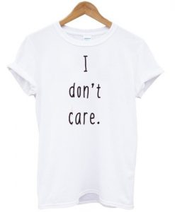 i don't care tshirt