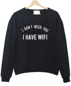 i don't need you i have wifi sweatshirt