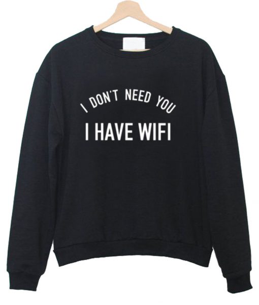 i don't need you i have wifi sweatshirt