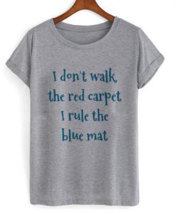 i dont walk red carpet i rule blue mat tshirt