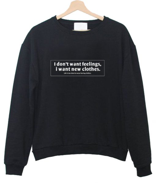 i dont want feelings i want new clothes sweatshirt