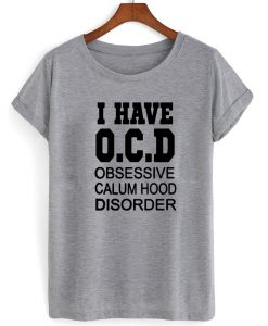 i have OCD obsessive calum hood disorder shirt grey