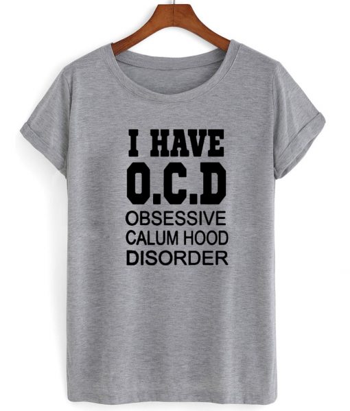 i have OCD obsessive calum hood disorder shirt grey