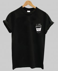 i like black coffee tshirt