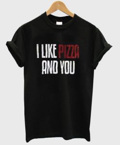 i like pizza and you Tshirt