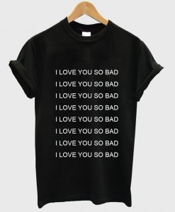 i love you so bad shirt black