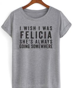 i wish i was felicia shirt