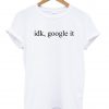 idk google it tshirt