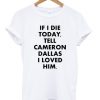 if i die tell cameron dallas i loved him T shirt