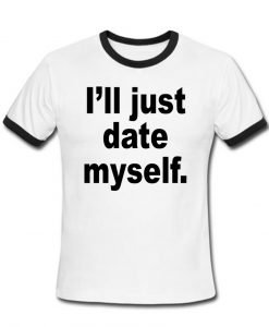 i'll just date myself ringer shirt