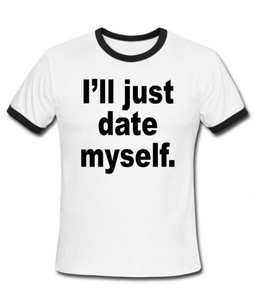 i'll just date myself ringer shirt