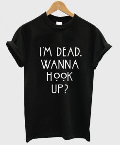 i'm dead wanna hook up shirt black