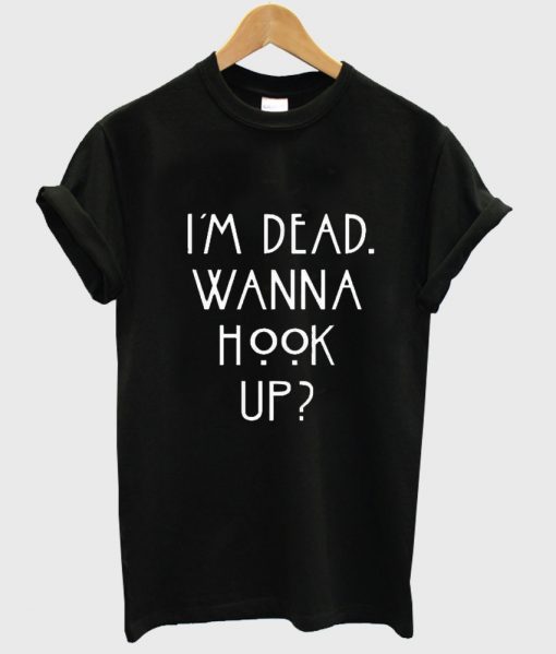 i'm dead wanna hook up shirt black