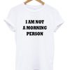 i'm not a morning person tshirt