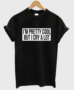 i'm pretty cool but i cry a lot shirt