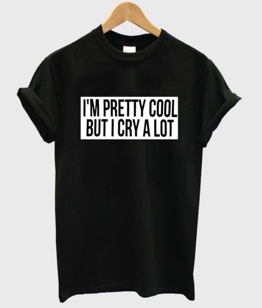 i'm pretty cool but i cry a lot shirt