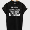 i'm sorry for what i said when it was monday shirt