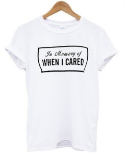 in memory of when i cared tshirt