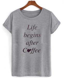 life begins after coffee shirt