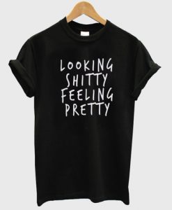 looking shitty feeling pretty shirt